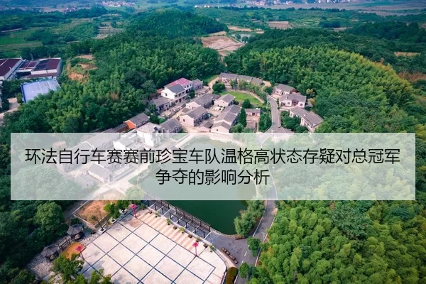 环法自行车赛赛前珍宝车队温格高状态存疑对总冠军争夺的影响分析